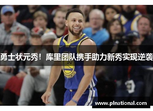 勇士状元秀！库里团队携手助力新秀实现逆袭