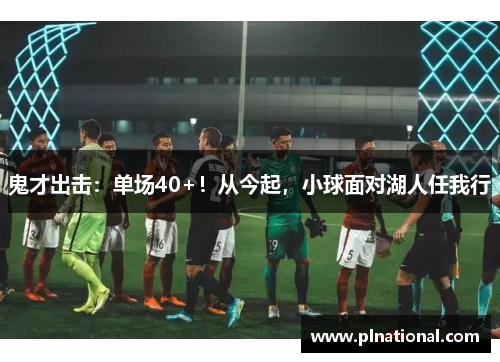 鬼才出击：单场40+！从今起，小球面对湖人任我行